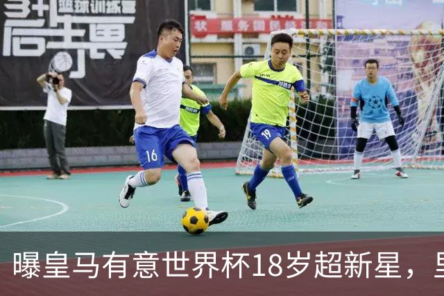 曝皇马有意世界杯18岁超新星，里尔标价7000万欧元，曼联准备截胡
