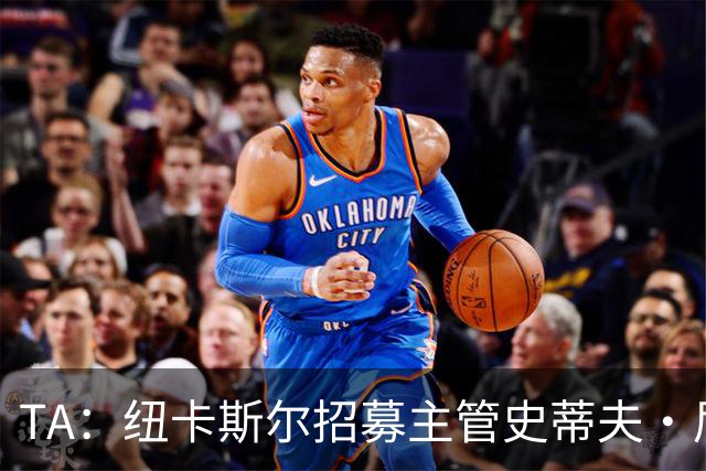 TA：纽卡斯尔招募主管史蒂夫·尼克森即将离开俱乐部